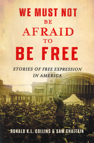 We Must Not Be Afraid to Be Free: Stories of Free Expression in America de Ronald K.L. Collins