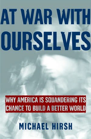 At War with Ourselves: Why America Is Squandering Its Chance to Build a Better World de Michael Hirsh