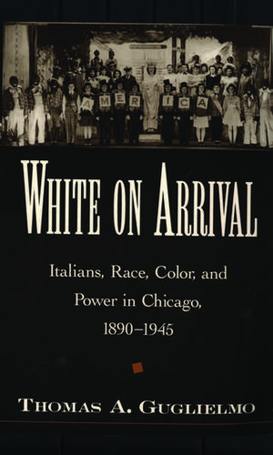 White on Arrival: Italians, Race, Color, and Power in Chicago, 1890-1945 de Thomas A. Guglielmo