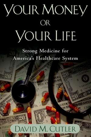 Your Money or Your Life: Strong Medicine for America's Health Care System de David M. Cutler