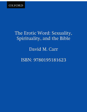 The Erotic Word: Sexuality, Spirituality, and the Bible de David M. Carr