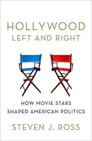 Hollywood Left and Right: How Movie Stars Shaped American Politics de Steven Ross