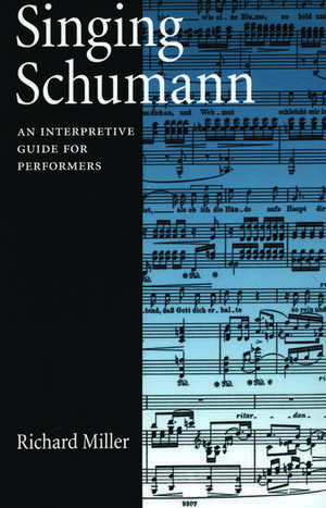 Singing Schumann: An Interpretive Guide for Performers de Richard Miller