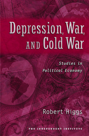 Depression, War, and Cold War: Studies in Political Economy de Robert Higgs