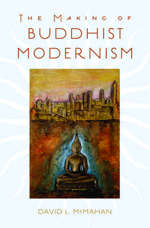 The Making of Buddhist Modernism de David L. McMahan