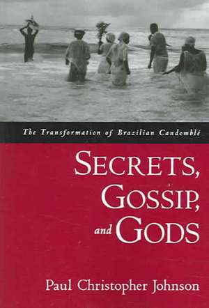 Secrets, Gossip, and Gods: The Transformation of Brazilian Candomblé de Paul Christopher Johnson