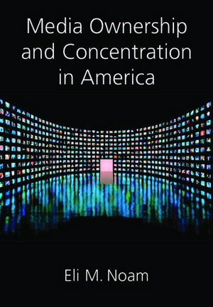 Media Ownership and Concentration in America de Eli M. Noam