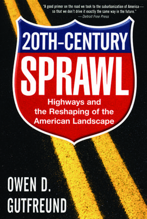 Twentieth-Century Sprawl: Highways and the Reshaping of the American Landscape de Owen D. Gutfreund