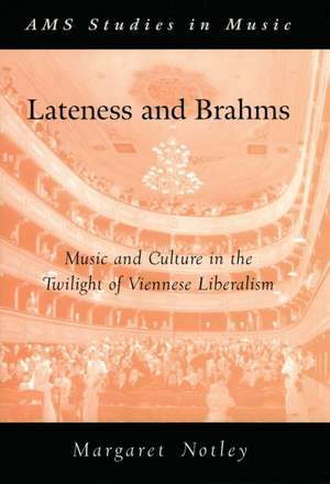 Lateness and Brahms: Music and Culture in the Twilight of Viennese Liberalism de Margaret Notley