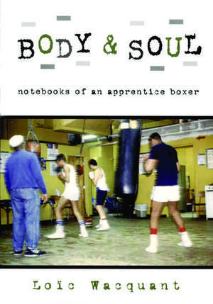 Body & Soul: Notebooks of an Apprentice Boxer de Loïc Wacquant