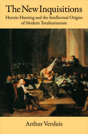 The New Inquisitions: Heretic-Hunting and the Intellectual Origins of Modern Totalitarianism de Arthur Versluis