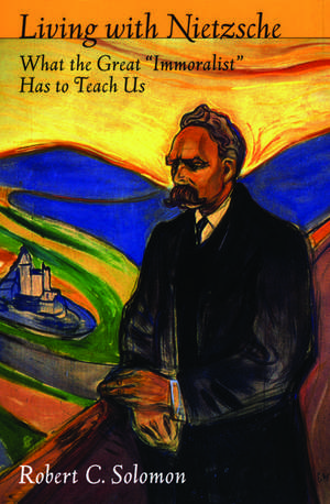 Living with Nietzsche: What the Great "Immoralist" Has to Teach Us de Robert C. Solomon