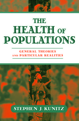 The Health of Populations: General Theories and Practical Realities de Stephen J. Kunitz