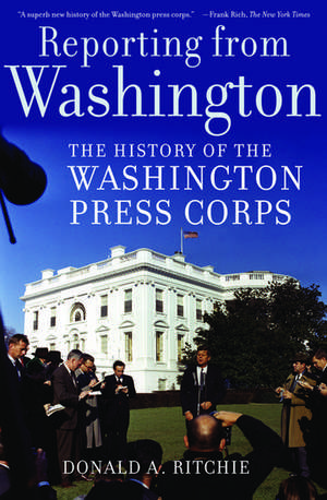 Reporting from Washington: The History of the Washington Press Corps de Donald A. Ritchie