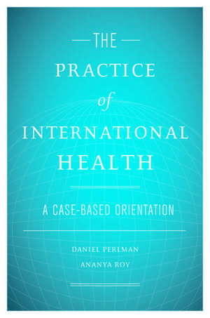 The Practice of International Health: A Case-Based Orientation de Daniel Perlman