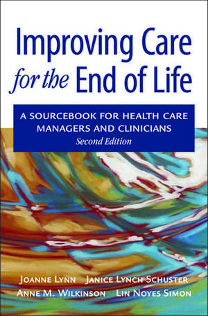 Improving Care for the End of Life: A sourcebook for health care managers and clinicians de Joanne Lynn