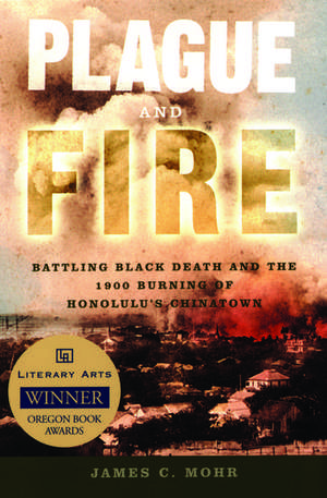 Plague and Fire: Battling Black Death and the 1900 Burning of Honolulu's Chinatown de James C. Mohr