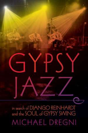 Gypsy Jazz: In Search of Django Reinhardt and the Soul of Gypsy Swing de Michael Dregni