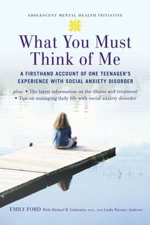 What You Must Think of Me: A Firsthand Account of One Teenager's Experience with Social Anxiety Disorder de Emily Ford