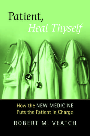 Patient, Heal Thyself: How the "New Medicine" Puts the Patient in Charge de Robert Veatch