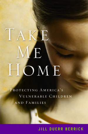 Take Me Home: Protecting America's Vulnerable Children and Families de Jill Duerr Berrick