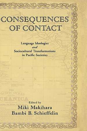 Consequences of Contact: Language Ideologies and Sociocultural Transformations in Pacific Societies de Miki Makihara