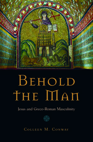 Behold the Man: Jesus and Greco-Roman Masculinity de Colleen Conway