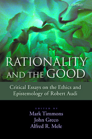 Rationality and the Good: Critical Essays on the Ethics and Epistemology of Robert Audi de Mark Timmons