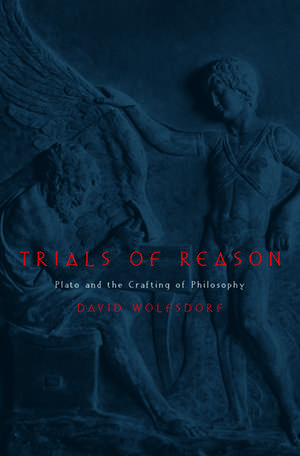 Trials of Reason: Plato and the Crafting of Philosophy de David Wolfsdorf