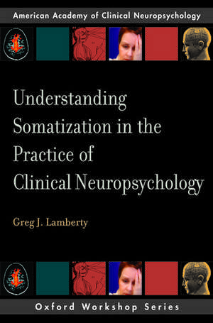 Understanding Somatization in the Practice of Clinical Neuropsychology de Greg J. Lamberty