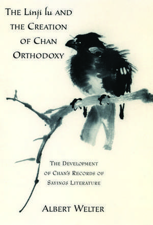 The Linji Lu and the Creation of Chan Orthodoxy: The Development of Chan's Records of Sayings Literature de Albert Welter