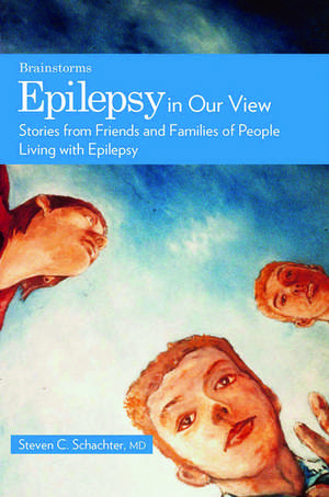 Epilepsy in Our View: Stories from Friends and Family of People Living with Epilepsy de Steven C. Schachter