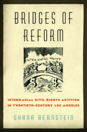 Bridges of Reform: Interracial Civil Rights Activism in Twentieth-Century Los Angeles de Shana Bernstein