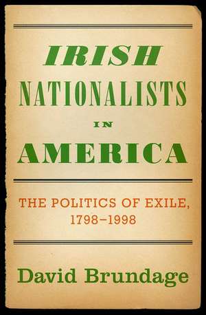 Irish Nationalists in America: The Politics of Exile, 1798-1998 de David Brundage