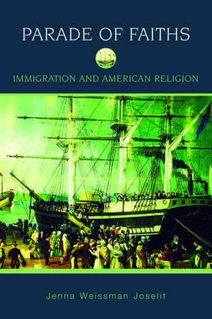 Parade of Faiths: Immigration and American Religion de Jenna Weissman Joselit