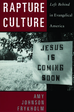 Rapture Culture: Left Behind in Evangelical America de Amy Johnson Frykholm