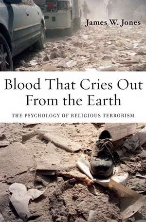 Blood That Cries Out From the Earth: The Psychology of Religious Terrorism de James Jones