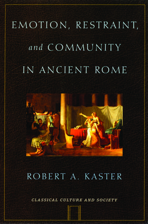 Emotion, Restraint and Community in Ancient Rome de Robert A. Kaster