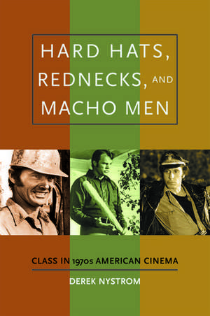 Hard Hats, Rednecks, and Macho Men: Class in 1970s American Cinema de Derek Nystrom