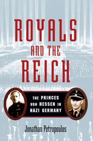 Royals and the Reich: The Princes von Hessen in Nazi Germany de Jonathan Petropoulos