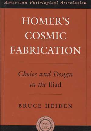 Homer's Cosmic Fabrication: Choice and Design in the Iliad de Bruce Heiden