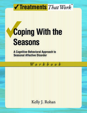 Coping with the Seasons: Workbook: A Cognitive-Behavioral Approach to Seasonal Affective Disorder de Kelly J. Rohan