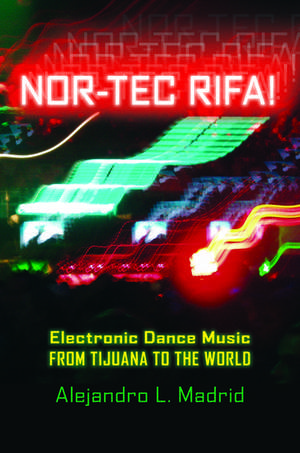 Nor-tec Rifa!: Electronic Dance Music from Tijuana to the World de Alejandro L. Madrid