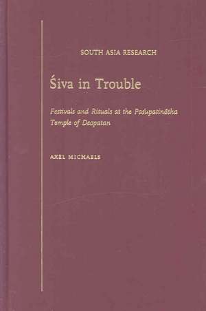 Siva in Trouble: Festivals and Rituals at the Pasupatinatha Temple of Deopatan de Axel Michaels