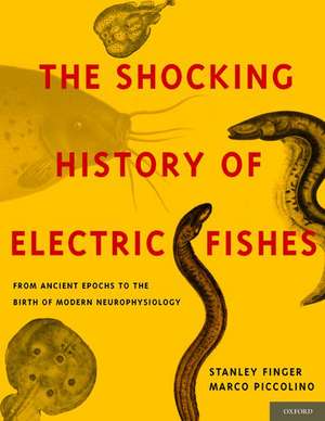 The Shocking History of Electric Fishes: From Ancient Epochs to the Birth of Modern Neurophysiology de Stanley Finger