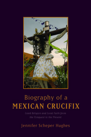 Biography of a Mexican Crucifix de Jennifer Scheper Hughes