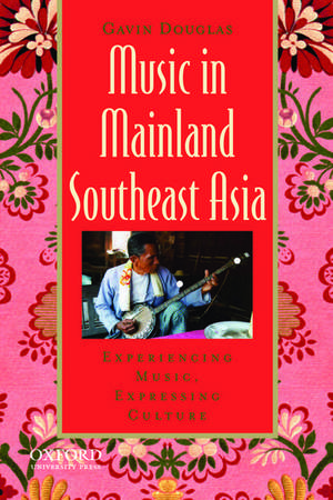 Music in Mainland Southeast Asia: Experiencing Music, Expressing Culture de Gavin Douglas