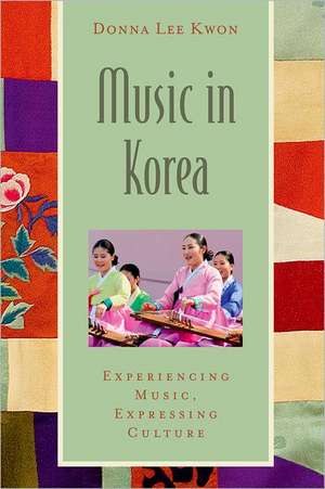 Music in Korea: Experiencing Music, Expressing Culture de Donna Lee Kwon