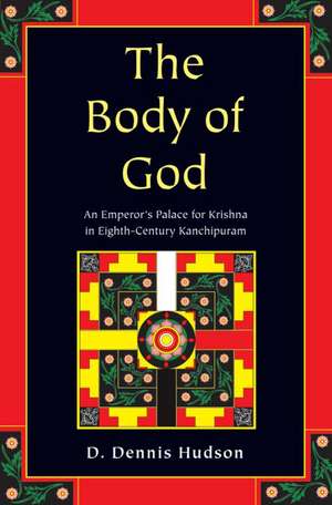 The Body of God: An Emperor's Palace for Krishna in Eighth Century Kanchipuram de D Dennis Hudson