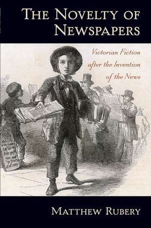 The Novelty of Newspapers: Victorian Fiction After the Invention of the News de Matthew Rubery